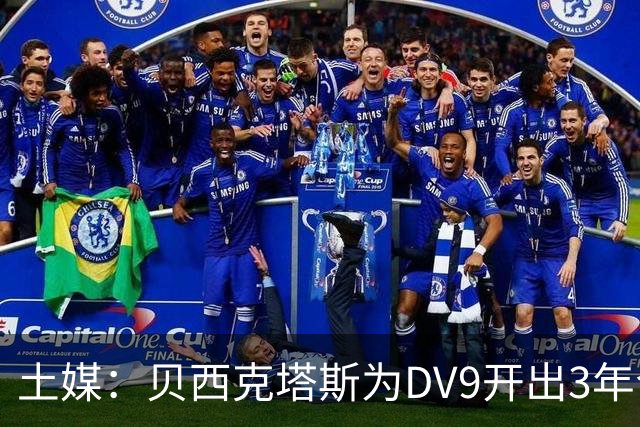 土媒：贝西克塔斯为DV9开出3年合同，球员未收到其他同等水平报价