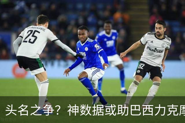 头名之争？神数据或助巴西力克摩洛哥抢占先机