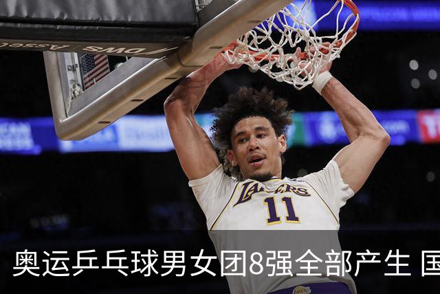奥运乒乓球男女团8强全部产生 国乒男队将战韩国