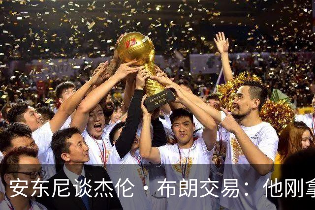 安东尼谈杰伦·布朗交易：他刚拿下FMVP 联盟翻篇的速度实在太快