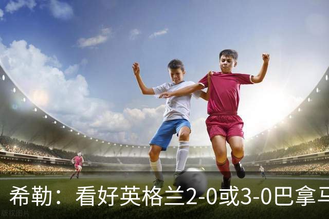 希勒：看好英格兰2-0或3-0巴拿马 凯恩错失机会后肯定想进球