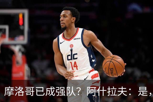 摩洛哥已成强队？阿什拉夫：是，很多人以为2022年我们只是运气好