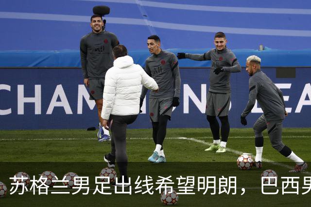 苏格兰男足出线希望明朗，巴西男足小组末战以控场为主！