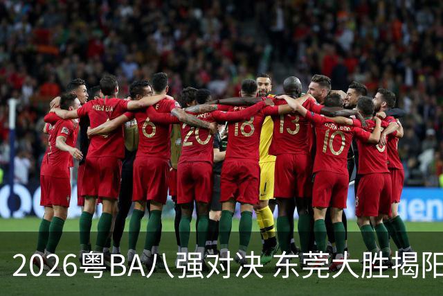 2026粤BA八强对决 东莞大胜揭阳晋级四强