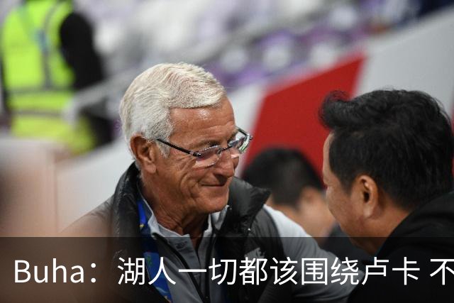 Buha：湖人一切都该围绕卢卡 不过他和詹姆斯都处于赢在当下局面